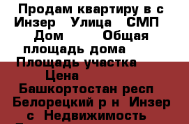 Продам квартиру в с.Инзер › Улица ­ СМП › Дом ­ 37 › Общая площадь дома ­ 50 › Площадь участка ­ 4 › Цена ­ 800 000 - Башкортостан респ., Белорецкий р-н, Инзер с. Недвижимость » Дома, коттеджи, дачи продажа   . Башкортостан респ.